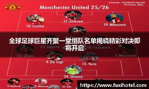 全球足球巨星齐聚一堂组队名单揭晓精彩对决即将开启