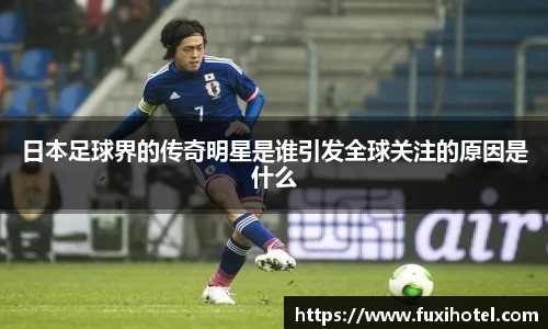 日本足球界的传奇明星是谁引发全球关注的原因是什么